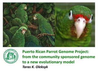 Puerto Rican Parrot Genome Project:
from the community sponsored genome
to a new evolutionary model
Taras K. Oleksyk

 