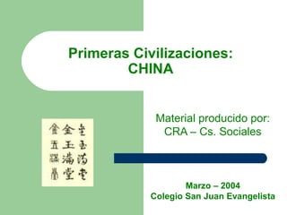 Primeras Civilizaciones:
CHINA
Material producido por:
CRA – Cs. Sociales

Marzo – 2004
Colegio San Juan Evangelista

 