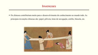 Invencoes
 Os chineses contribuíram muito para o desenvolvimento do conhecimento no mundo todo. As
principais invenções chinesas são: papel, pólvora, leme de navegação, estribo, bússola, etc.
 