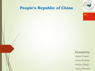 People’s Republic of China
Presented by:
Agam Gupta
Amar Keshari
Aditya Singh
Aman Sharma
 