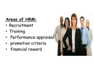 Areas of HRM:
• Recruitment
• Training
• Performance appraisal
• promotion criteria
• financial reward
 