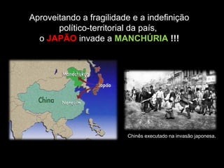 Aproveitando a fragilidade e a indefinição 
político-territorial da país, 
o JAPÃO invade a MANCHÚRIA !!! 
Chinês executado na invasão japonesa. 
 