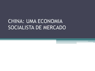 CHINA: UMA ECONOMIA 
SOCIALISTA DE MERCADO 
 