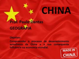 CHINA 
Prof. Paulo Dantas 
GEOGRAFIA 
Objetivo: 
Compreender o processo de desenvolvimento 
econômico da China e a sua consequente 
influência na economia mundial. 
Prof. Paulo 
 