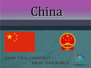 ChinaChina
KNOW YOUR COMMUNITY –KNOW YOUR COMMUNITY –
KNOW YOUR WORLDKNOW YOUR WORLD
 