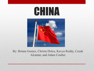 CHINA
By: Briana Gomez, Christa Dolca, Kavya Reddy, Cuzak
Alcantar, and Adam Coulter
 