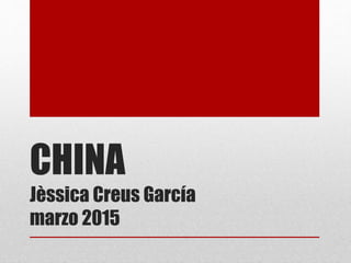 CHINA
Jèssica Creus García
marzo 2015
 