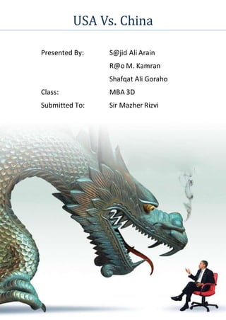 USA Vs. China
Presented By: S@jid Ali Arain
R@o M. Kamran
Shafqat Ali Goraho
Class: MBA 3D
Submitted To: Sir Mazher Rizvi
 