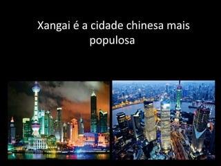 Xangai é a cidade chinesa mais
populosa
 