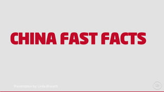 CHINA FAST FACTS
Presentation by: Linda Brunetti
 