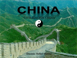 “CIVILIZACIÓN CHINA”
Docente: Rafael Moreno
 