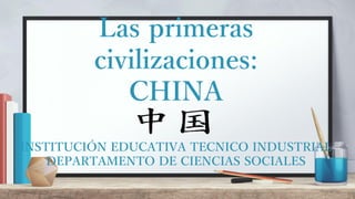 Las primeras
civilizaciones:
CHINA
INSTITUCIÓN EDUCATIVA TECNICO INDUSTRIAL
DEPARTAMENTO DE CIENCIAS SOCIALES
 