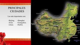 PRINCIPALESPRINCIPALES
CIUDADESCIUDADES
-Beijing. -Shanghai.
-Xi'an. -Guangzhou.
-Lhasa. -Harbin.
Las más importantes son:
 