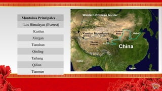 Montañas PrincipalesMontañas Principales
Los Himalayas (Everest)
Kunlun
Xin'gan
Tianshan
Qinling
Taihang
Qilian
Tianmen
 