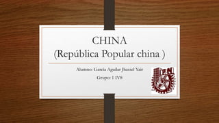 CHINA
(República Popular china )
Alumno: García Aguilar Jhassel Yair
Grupo: 1 IV8
 