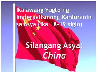 Ikalawang Yugto ng
Imperyalismong Kanluranin
sa Asya (ika 18-19 siglo)
Silangang Asya:
China
 
