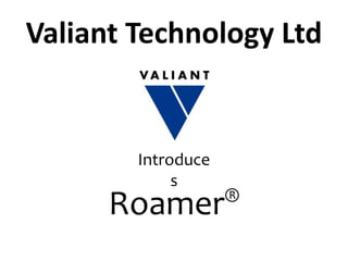 Valiant Technology Ltd
Introduce
s
Roamer®
 
