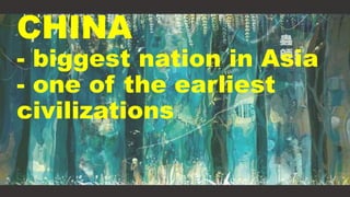 CHINA
- biggest nation in Asia
- one of the earliest
civilizations
 