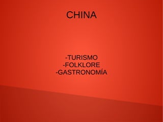 CHINA
-TURISMO
-FOLKLORE
-GASTRONOMÍA
 