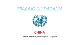 TRABAJO CIUDADANIA
CHINA
Rinaldi, Carrasco, Mastrangelo, Cutignola
 