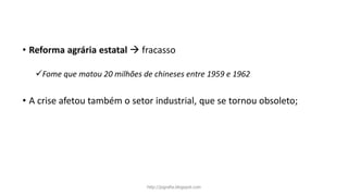 • Reforma agrária estatal  fracasso
Fome que matou 20 milhões de chineses entre 1959 e 1962
• A crise afetou também o setor industrial, que se tornou obsoleto;
http://jografia.blogspot.com
 