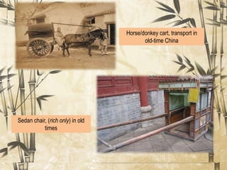 An alleyway flanked by traditional
residences. (concrete)
Traditional Chinese
residential architecture
(wood)
Horse/donkey cart, transport in
old-time China
Sedan chair, (rich only) in old
times
 