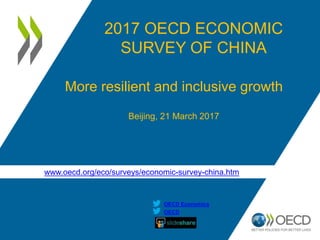 www.oecd.org/eco/surveys/economic-survey-china.htm
OECD
OECD Economics
2017 OECD ECONOMIC
SURVEY OF CHINA
More resilient and inclusive growth
Beijing, 21 March 2017
 