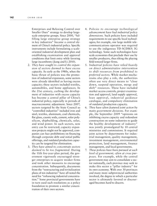 142	

china 2030

Enterprises and Relaxing Control over
Smaller Ones” strategy to develop largescale enterprise groups. Since 2000, “fulfilling large enterprise group strategy
in key industries” became a central element of China’s industrial policy. Specific
instruments include formulating a scaleoriented industrial development plan and
establishing examination and approval
conditions that limit entry while favoring
large incumbents (Jiang and Li 2010).
2.	 They have sought to control the expansion of sectors deemed to have excess
capacity. As early as the 1980s, when the
basic thrust of policies was the promotion of industrial expansion, some sectors
were already identified as having excess
capacity; these sectors included textiles,
automobiles, and home appliances. In
the 21st century, curbing the development of industries with excess capacity
has become a central pillar of China’s
industrial policy, especially in periods of
macroeconomic adjustment. Since 2007,
sectors targeted by the State Council as
“controlled industries” included iron and
steel, textiles, aluminum, coal chemicals,
flat glass, caustic soda, cement, solar polysilicon, shipbuilding, chemicals, solar,
and wind power. In such sectors, new
entry can be restricted, capacity expansion projects might not be approved, companies can face prohibitions on financing
through corporate debt and initial public
offerings, and outdated production capacity can be targeted for elimination.
3.	 They have aimed to concentrate sectors
deemed to be too fragmented. During
the 11th five-year-plan period, the government vigorously encouraged stronger enterprises to acquire weaker firms
and took other measures to encourage
concentration. Subsequently, documents
from the “restructuring and revitalization
plans of ten industries” have all noted the
need for “enhancing industrial concentration.” Some provincial governments have
in turn used such resolutions as a policy
foundation to promote a similar concentration of their own sectors.

4.	 Policies to encourage technological
advancement have had industrial policy
dimensions. Such policies have included
requirements to use specific local technologies; for example, one large mobile telecommunications operator was required
to use the indigenous TD-SCDMA 3G
technology. Some such technologies have
scale economies that preclude their use by
smaller producers, thus tilting the playing
field toward larger firms.
5.	 Industrial policies have relied heavily
on direct administrative intervention
to shift resources from prohibited to
preferred sectors. While market mechanisms also play a role, the authorities
often use very direct means to “close
down, suspend operation, merge and
shift” resources. These have included
market access controls, project examination and approval, land supply approval,
loan approval, industrial guidance
catalogue, and compulsory elimination
of outdated production capacity.
6.	 They have often featured joint action by
many government divisions. For example, the September 2009 “opinions on
inhibiting excess capacity and redundant
construction on some industries to guide
the healthy development of industry”
was jointly promulgated by 10 central
ministries and commissions. It required
joint action by departments for industrial management, quality management,
investment management, environmental
protection, land management, finance
management, and local governments.
7.	 These policies have been pursued at each
level of government, often at cross purposes. For example, while the central
government may aim to consolidate a sector nationally, each province may seek to
make this sector a “pillar industry” for
its own economy. With over 30 provinces
and many more subprovincial authorities
involved, the degree to which a particular
sector is ultimately favored or discouraged becomes hard to discern.

 
