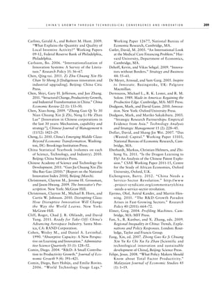China’s Grow th through Technologic al Convergence and Innovation

Carlino, Gerald A., and Robert M. Hunt. 2009.
“What Explains the Quantity and Quality of
Local Inventive Activity?” Working Papers
09-12, Federal Reserve Bank of Philadelphia,
Philadelphia.
Carlsson, Bo. 2006. “Internationalization of
Innovation Systems: A Survey of the Literature.” Research Policy 35: 56–67.
Chen, Qing-tai. 2011. Zi Zhu Chuang Xin He
Chan Ye Sheng Ji [Indigenous innovation and
industrial upgrading]. Beijing: China Citic
Press.
Chen, Shiyi, Gary H. Jefferson, and Jun Zhang.
2011. “Structural Change, Productivity Growth,
and Industrial Transformation in China.” China
Economic Review 22 (1): 133–50.
Chen, Xiao-hong. 2009. “Zhong Guo Qi Ye 30
Nian Chuang Xin Ji Zhi, Neng Li He Zhan
Lue” [Innovation in Chinese corporations in
the last 30 years: Mechanism, capability and
strategy”], Chinese Journal of Management 6
(11/12): 1421–29.
Cheng, Li. 2010. China’s Emerging Middle Class:
Beyond Economic Transformation. Washington, DC: Brookings Institution Press.
China Statistical Yearbook (volumes on each
of Science, Technology, and Industry). 2010.
Beijing: China Statistics Press.
Chinese Academy of Science and Technology for
Development. 2011. “Guo Jia Chuang Xin Zhi
Shu Bao Gao (2010).” [Report on the National
Innovation Index 2010]. Beijing (March).
Christensen, Clayton M., Jerome H. Grossman,
and Jason Hwang. 2009. The Innovator’s Prescription. New York: McGraw Hill.
Christensen, Clayton M., Michael B. Horn, and
Curtis W. Johnson. 2010. Disrupting Class:
How Disruptive Innovation Will Change
the Way the World Learns. New York:
McGraw-Hill.
Cliff, Roger, Chad J. R. Ohlandt, and David
Yang. 2011. Ready for Take-Off: China’s
Advancing Aerospace Industry. Santa Monica, CA: RAND Corporation.
Cohen, Wesley M., and Daniel A. Levinthal.
1990. “Absorptive Capacity: A New Perspective on Learning and Innovation.” Administrative Science Quarterly 35 (1): 128–52.
Comin, Diego. 2004. “RD: A Small Contribution to Productivity Growth.” Journal of Economic Growth 9 (4): 391–421.
Comin, Diego, Bart Hobijn, and Emilie Rovito.
2006. “World Technology Usage Lags.”

Working Paper 12677, National Bureau of
Economic Research, Cambridge, MA.
Cutler, David, M. 2003. “An International Look
at the Medical Care Financing Problem.” Harvard University, Department of Economics,
Cambridge, MA.
Dehoff, Kevin, and Vikas Sehgal. 2009. “Innovators without Borders.” Strategy and Business
44: 55–61.
De Meyer, Arnoud, and Sam Garg. 2005. Inspire
to Innovate. Basingstoke, U K: Palgrave
Macmillan.
Dertouzos, Michael L., R. K. Lester, and R. M.
Solow. 1989. Made in America: Regaining the
Productive Edge. Cambridge, MA: MIT Press.
Dodgson, Mark, and David Gann. 2010. Innovation. New York: Oxford University Press.
Dodgson, Mark, and Mariko Sakakibara. 2003.
“Strategic Research Partnerships: Empirical
Evidence from Asia.” Technology Analysis
and Strategic Management 15 (2): 228–45.
Dollar, David, and Shang-Jin Wei. 2007. “Das
(Wasted) Capital.” Working Paper 13103,
National Bureau of Economic Research, Cambridge, MA.
Eberhardt, Markus, Christian Helmers, and Zhihong Yu. 2011. “Is the Dragon Learning to
Fly? An Analysis of the Chinese Patent Explosion.” CSAE Working Paper 2011-15, Centre
for the Study of African Economies, Oxford
University, Oxford, U.K.
Eichengreen, Barry. 2012. “China Needs a
Service-Sector Revolution.” http://w w w
.project-syndicate.org /commentary/china
-needs-a-service-sector-revolution.
Ejermo, Olof, Astrid Kander, and Martin Henning. 2011. “The RD-Growth Paradox
Arises in Fast-Growing Sectors.” Research
Policy 40 (2011): 664–72.
Elmer, Greg. 2004. Profiling Machines. Cambridge, MA: MIT Press.
Fan, S., R. Kanbur, and X. Zhang, eds. 2009.
Regional Inequality in China: Trends, Explanations and Policy Responses. London: Routledge, Taylor and Francis Group.
Fang, Xin, ed. 2007. Zhong Guo Ke Ji Chuang
Xin Yu Ke Chi Xu Fa Zhan [Scientific and
technological innovation and sustainable
development of China], Beijing: Science Press.
Felipe, Jesus. 2008. “What Policy Makers Should
Know about Total Factor Productivity.”
Malaysian Journal of Economic Studies 45
(1): 1–19.

	

209

 