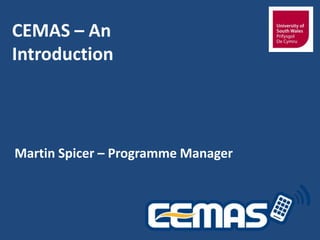 CEMAS – An
Introduction

Martin Spicer – Programme Manager

 