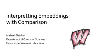 Interpretting Embeddings
with Comparison
Michael Gleicher
Department of Computer Sciences
University ofWisconsin - Madison
 