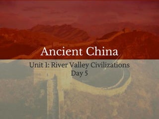Ancient China
Unit 1: River Valley Civilizations
Day 5
 