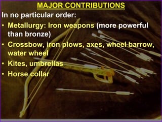 MAJOR CONTRIBUTIONS
In no particular order:
• Metallurgy: Iron weapons (more powerful
than bronze)
• Crossbow, iron plows, axes, wheel barrow,
water wheel
• Kites, umbrellas
• Horse collar
 