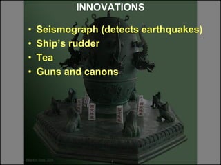 INNOVATIONS
• Seismograph (detects earthquakes)
• Ship’s rudder
• Tea
• Guns and canons
 