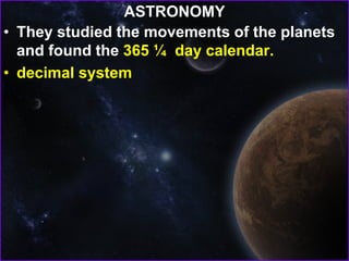 ASTRONOMY
• They studied the movements of the planets
and found the 365 ¼ day calendar.
• decimal system
 
