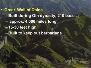 • Great Wall of China
–Built during Qin dynasty, 210 b.c.e.,
– approx. 4,000 miles long
–15-30 feet high
–Built to keep out barbarians
 