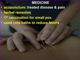 MEDICINE
• acupuncture: treated disease & pain
• herbal remedies
• 1st vaccination for small pox
• used cold baths to reduce fevers
 