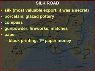 SILK ROAD
• silk (most valuable export, it was a secret)
• porcelain, glazed pottery
• compass
• gunpowder, fireworks, matches
• paper
–block printing, 1st paper money
 