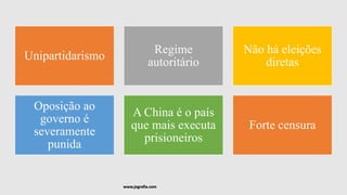 Unipartidarismo
Regime
autoritário
Não há eleições
diretas
Oposição ao
governo é
severamente
punida
A China é o país
que mais executa
prisioneiros
Forte censura
www.jografia.com
 