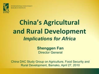 China’s Agricultural and Rural DevelopmentImplications for Africa Shenggen Fan Director General  China DAC Study Group on Agriculture, Food Security and Rural Development, Bamako, April 27, 2010 