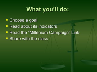 What you’ll do:  Choose a goal  Read about its indicators  Read the “Millenium Campaign” Link Share with the class  