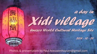 a day in
Xidi villageUnesco World Cultural Heritage Site
2018 - 10 - 25
Photos & presentation by Paul.Nieuwenhuysen@gmail.com
 