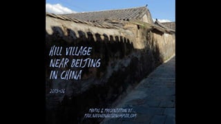 hill village
near Beijing
in China
2013-06
photos & presentation by
Paul.Nieuwenhuysen@gmail.com
 