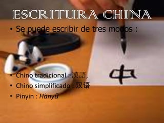 ESCRITURA CHINA
• Se puede escribir de tres modos :




• Chino tradicional : 漢語,
• Chino simplificado : 汉语
• Pinyin : Hàn...