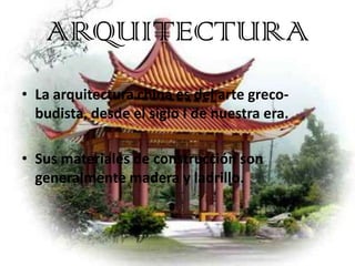 ARQUITECTURA
• La arquitectura china es del arte greco-
  budista, desde el siglo I de nuestra era.

• Sus materiales de c...