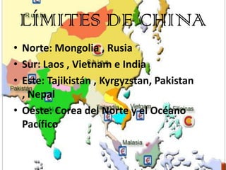 LÍMITES DE CHINA
• Norte: Mongolia , Rusia
• Sur: Laos , Vietnam e India
• Este: Tajikistán , Kyrgyzstan, Pakistan
  , Nep...