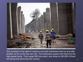 One constant is the sight of massive concrete buttresses lined up one after another as far as the eye can see. The buttresses support the tracks for the high-speed trains. They weigh 800 tons each, and close to 200,000 of them are being built all across the country. 