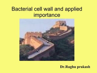 Bacterial cell wall and applied importance Dr.Raghu prakash 