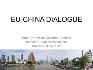 EU-CHINA DIALOGUE

  Prof. Dr. Cristina Gutiérrez-Cortines
    Member European Parliament.
         Brussels 24- X- 2012
 