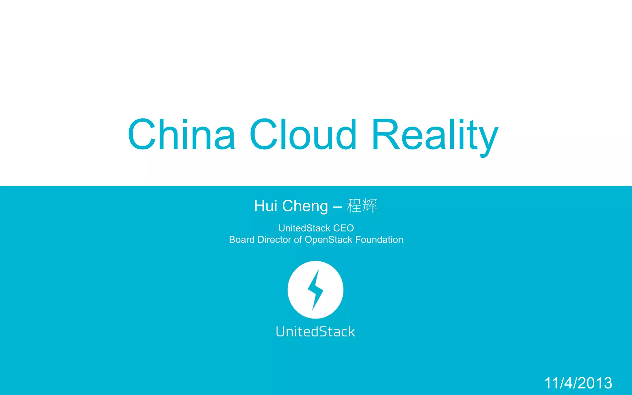 China Cloud Reality
Hui Cheng – 程辉
UnitedStack CEO
Board Director of OpenStack Foundation

11/4/2013

 